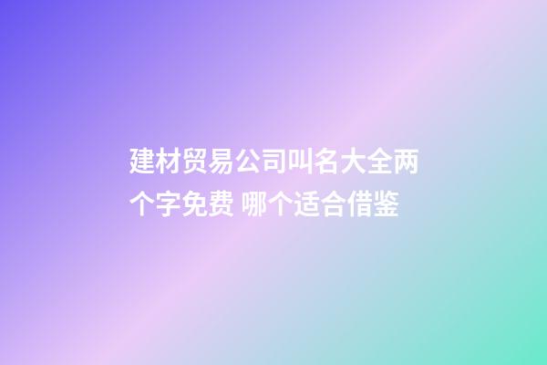 建材贸易公司叫名大全两个字免费 哪个适合借鉴-第1张-公司起名-玄机派